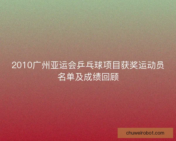 2010广州亚运会乒乓球项目获奖运动员名单及成绩回顾